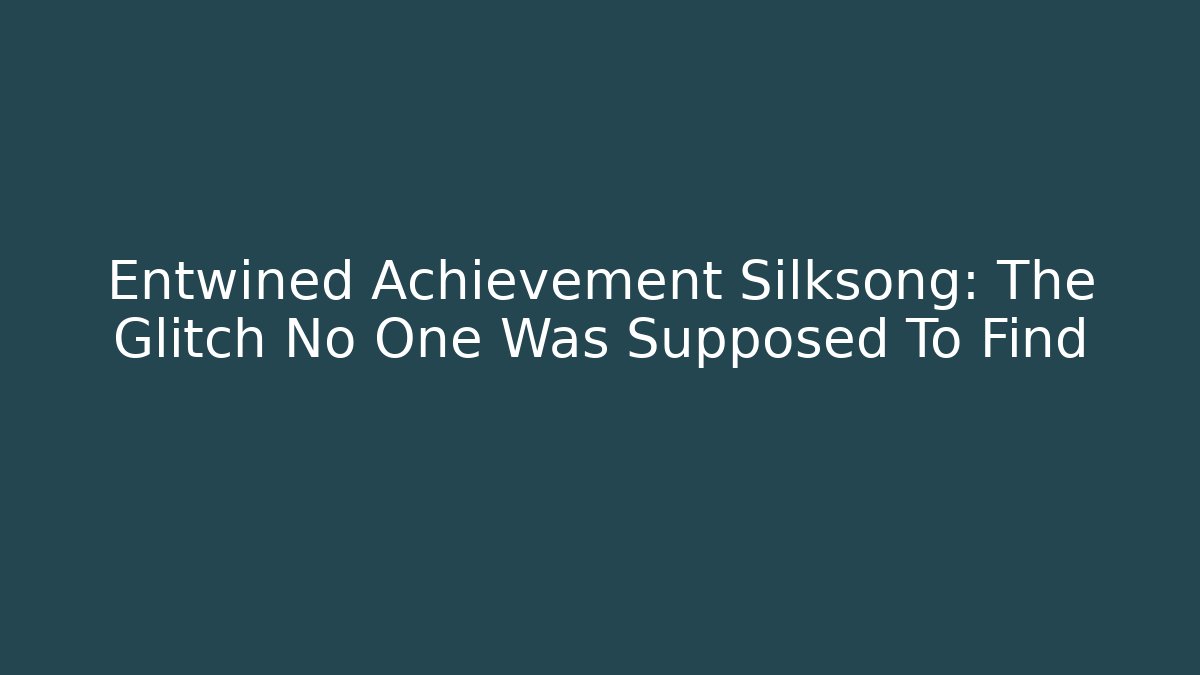 Entwined Achievement Silksong: The Glitch No One Was Supposed To Find