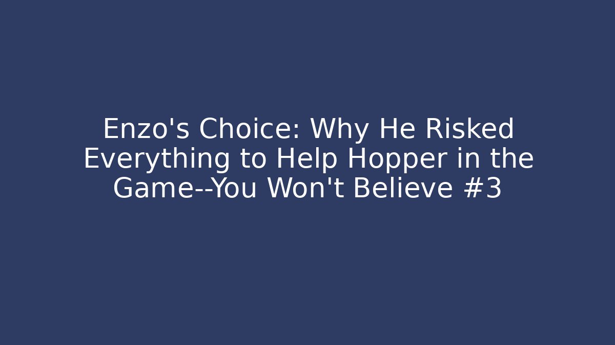 Enzo's Choice: Why He Risked Everything to Help Hopper in the Game—You Won't Believe #3