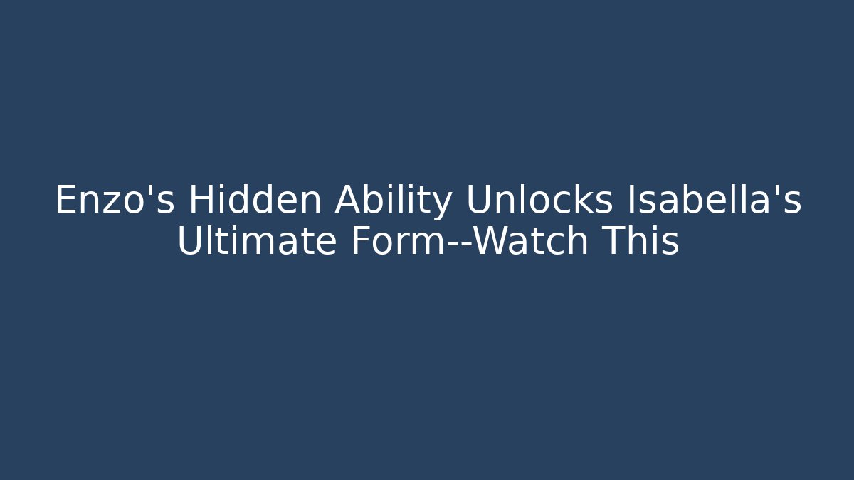 Enzo's Hidden Ability Unlocks Isabella's Ultimate Form—Watch This