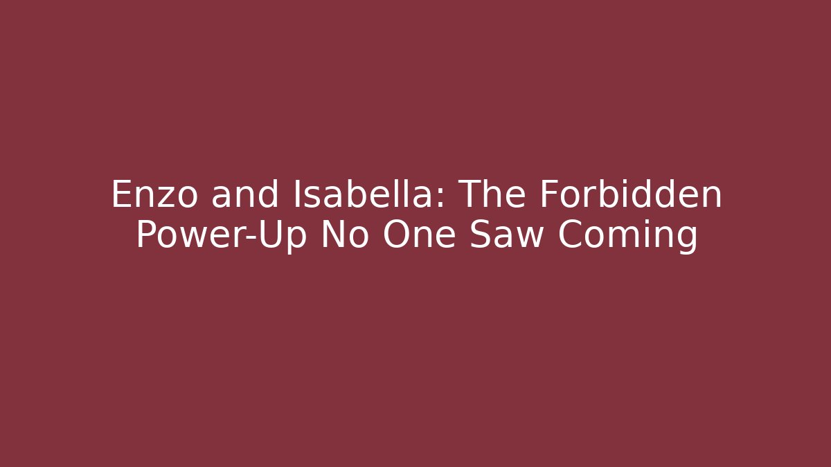 Enzo and Isabella: The Forbidden Power-Up No One Saw Coming