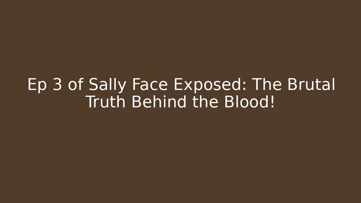 Ep 3 of Sally Face Exposed: The Brutal Truth Behind the Blood!