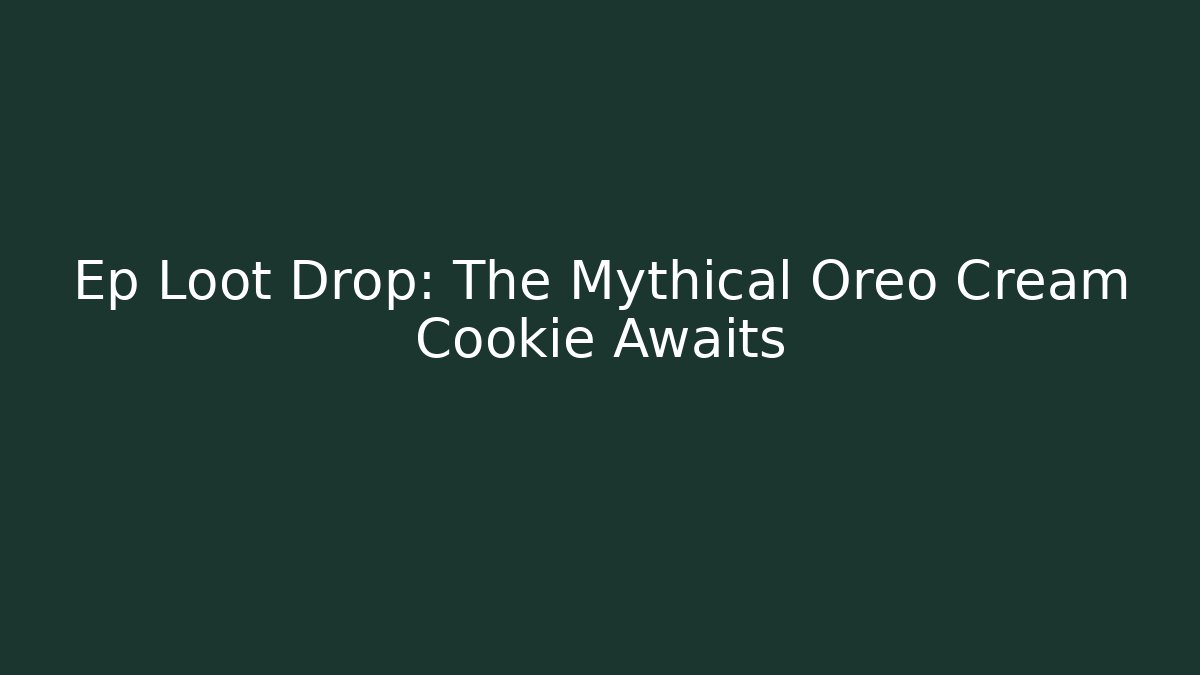 Ep Loot Drop: The Mythical Oreo Cream Cookie Awaits