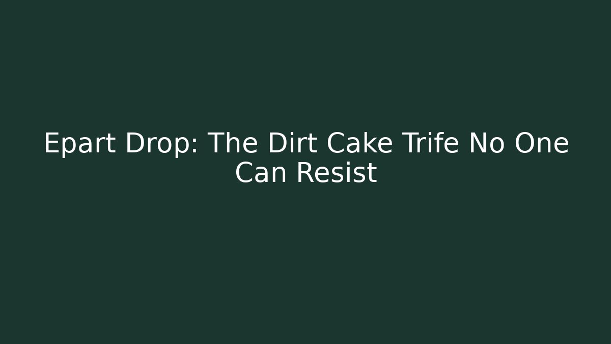 Epart Drop: The Dirt Cake Trife No One Can Resist