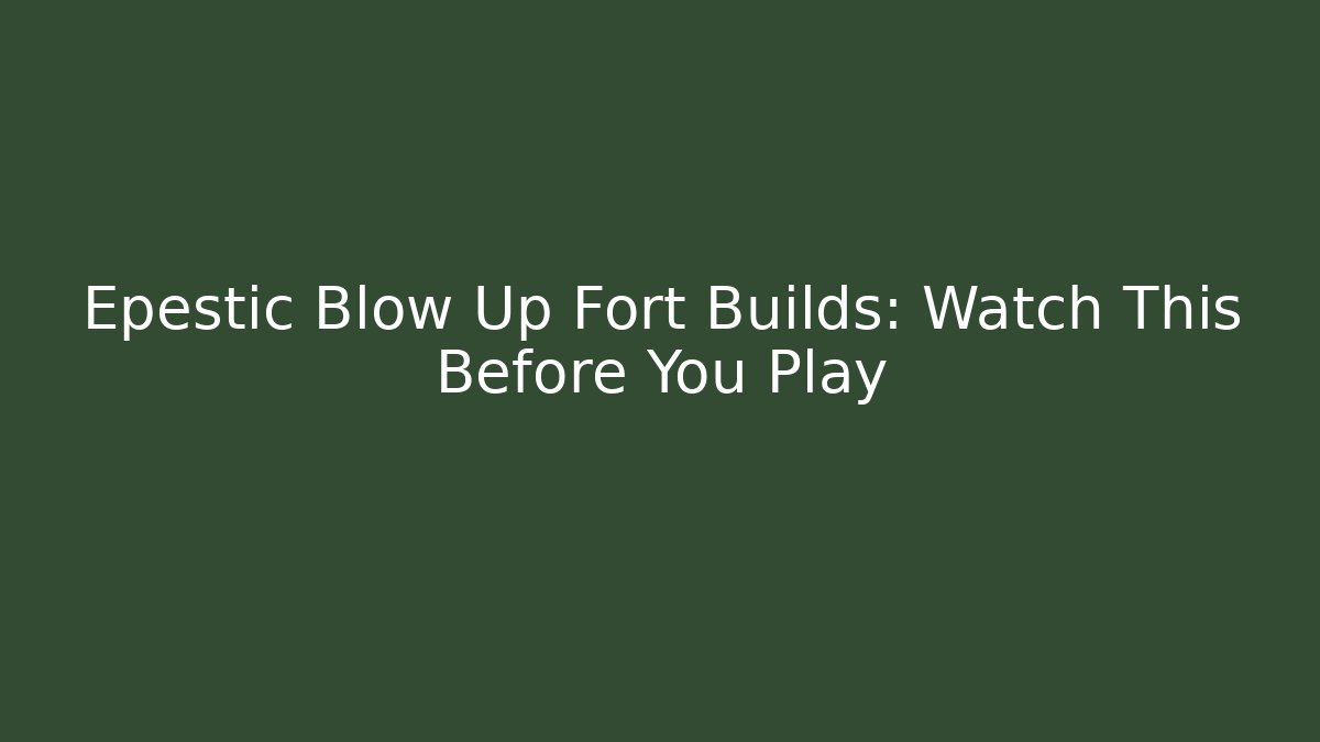 Epestic Blow Up Fort Builds: Watch This Before You Play