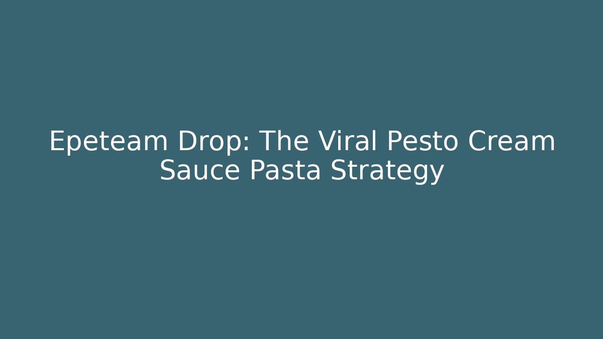 Epeteam Drop: The Viral Pesto Cream Sauce Pasta Strategy