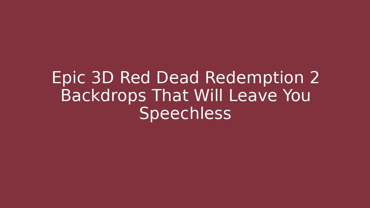 Epic 3D Red Dead Redemption 2 Backdrops That Will Leave You Speechless