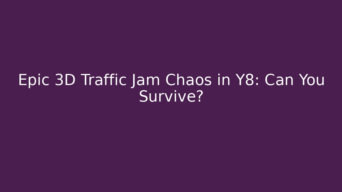 Epic 3D Traffic Jam Chaos in Y8: Can You Survive?