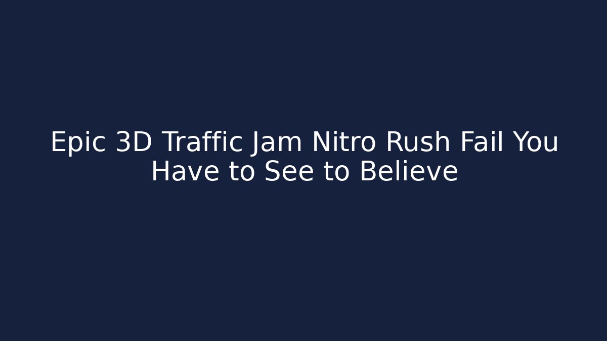 Epic 3D Traffic Jam Nitro Rush Fail You Have to See to Believe