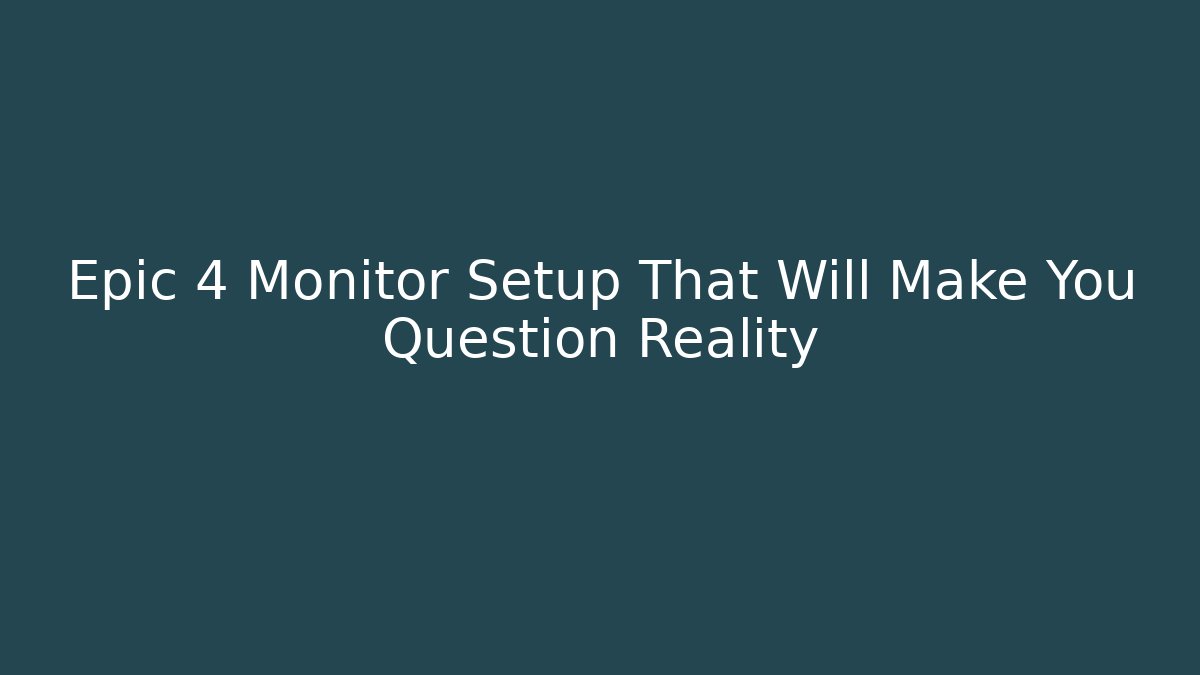 Epic 4 Monitor Setup That Will Make You Question Reality