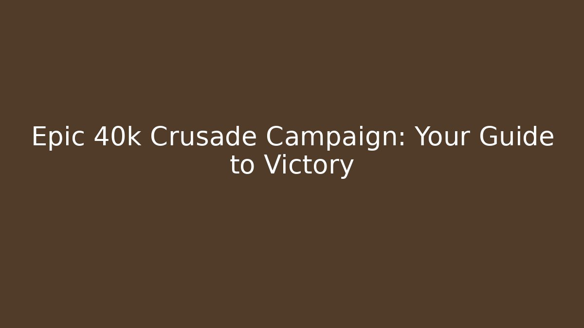 Epic 40k Crusade Campaign: Your Guide to Victory