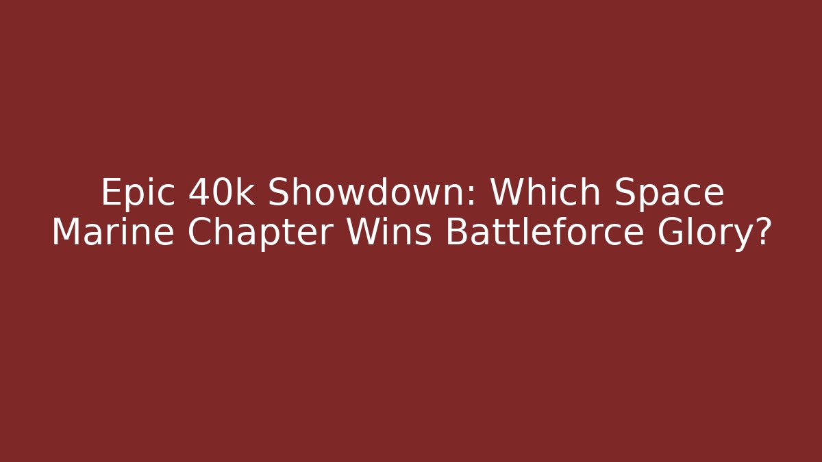 Epic 40k Showdown: Which Space Marine Chapter Wins Battleforce Glory?