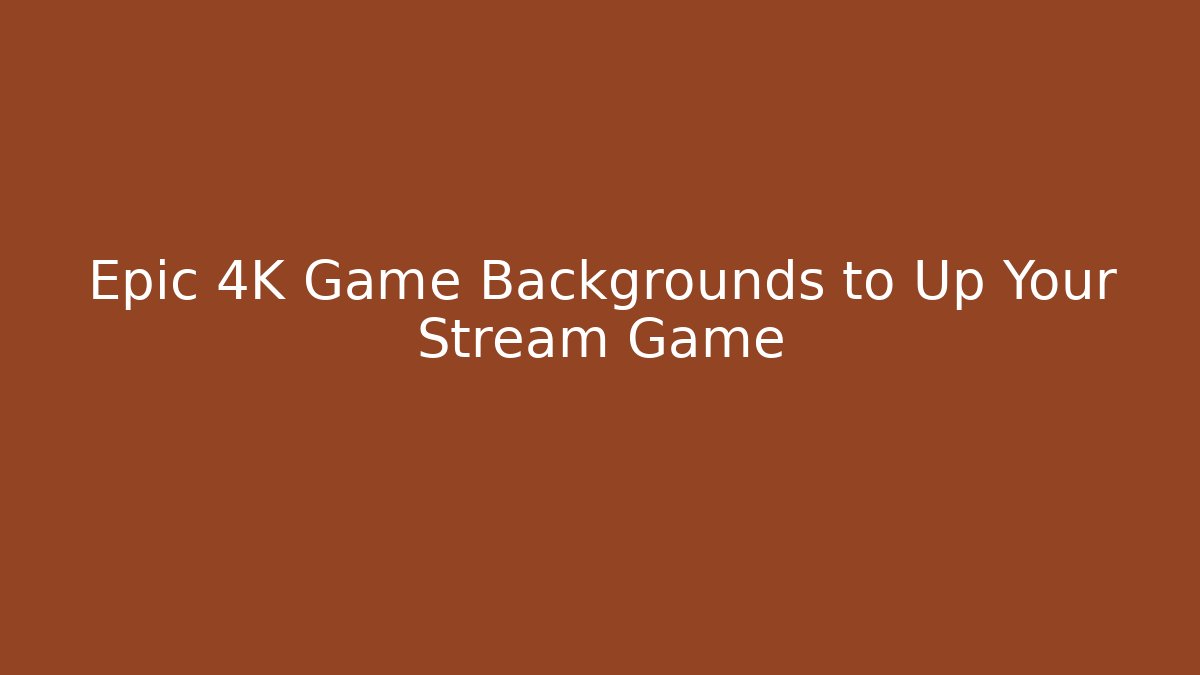 Epic 4K Game Backgrounds to Up Your Stream Game