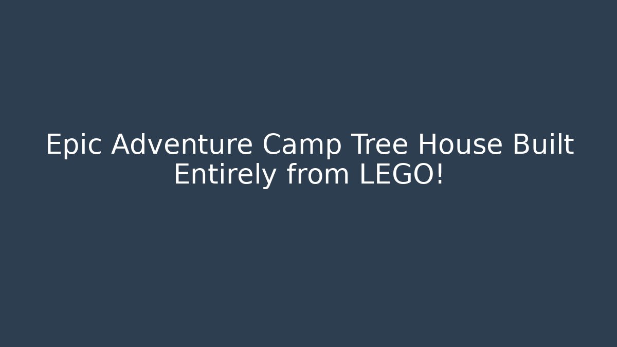 Epic Adventure Camp Tree House Built Entirely from LEGO!