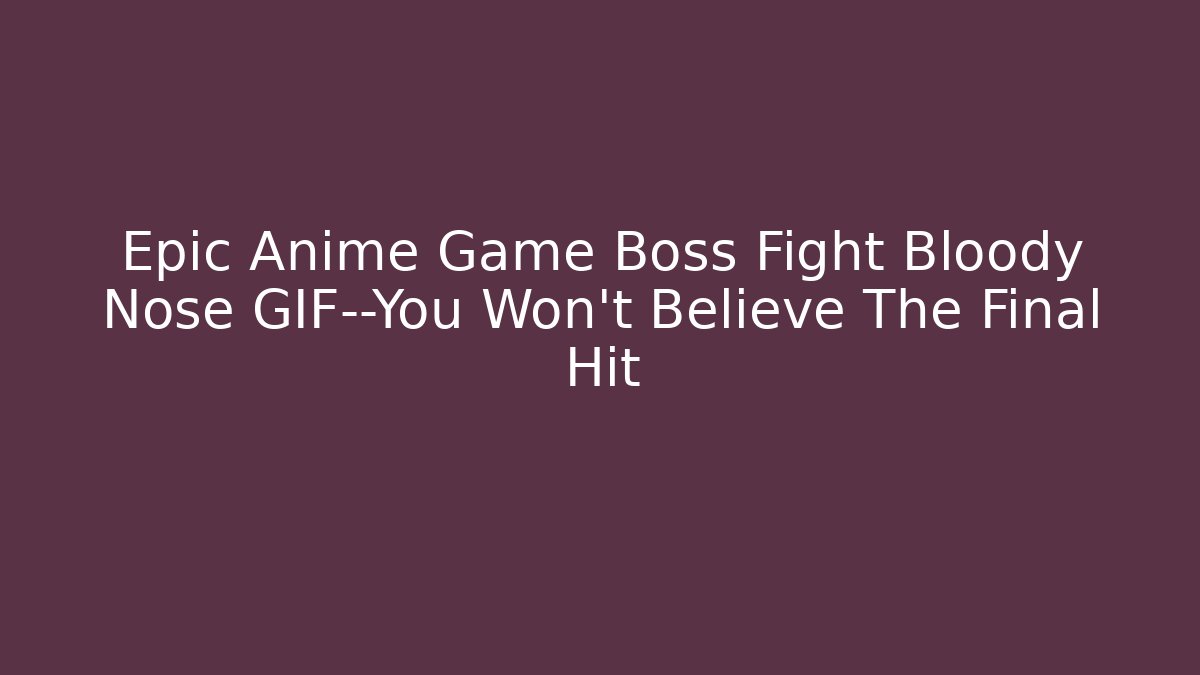 Epic Anime Game Boss Fight Bloody Nose GIF—You Won't Believe The Final Hit
