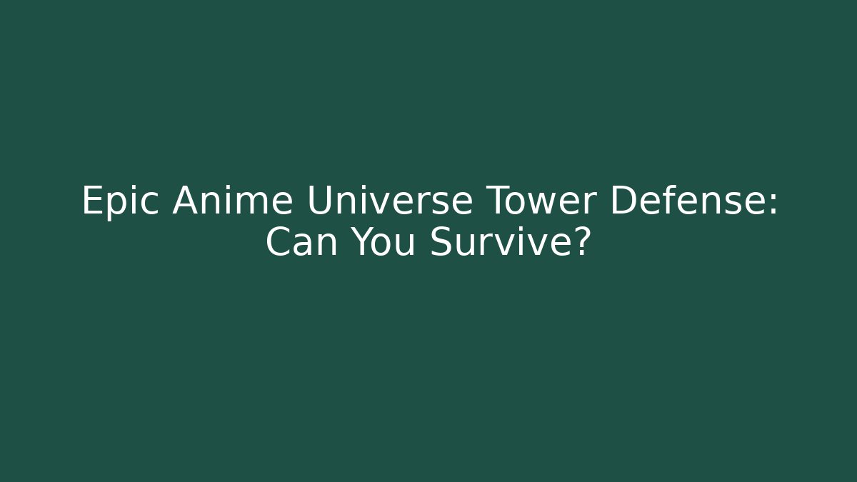Epic Anime Universe Tower Defense: Can You Survive?