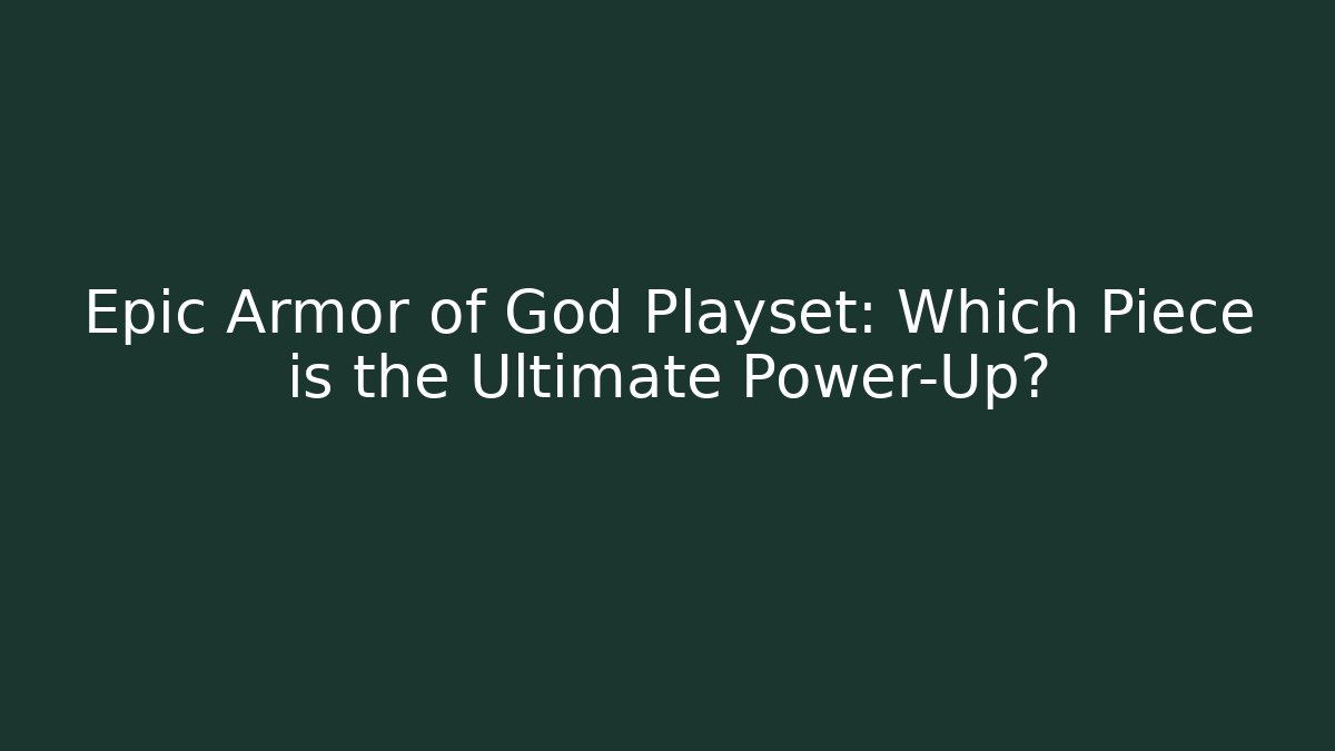 Epic Armor of God Playset: Which Piece is the Ultimate Power-Up?