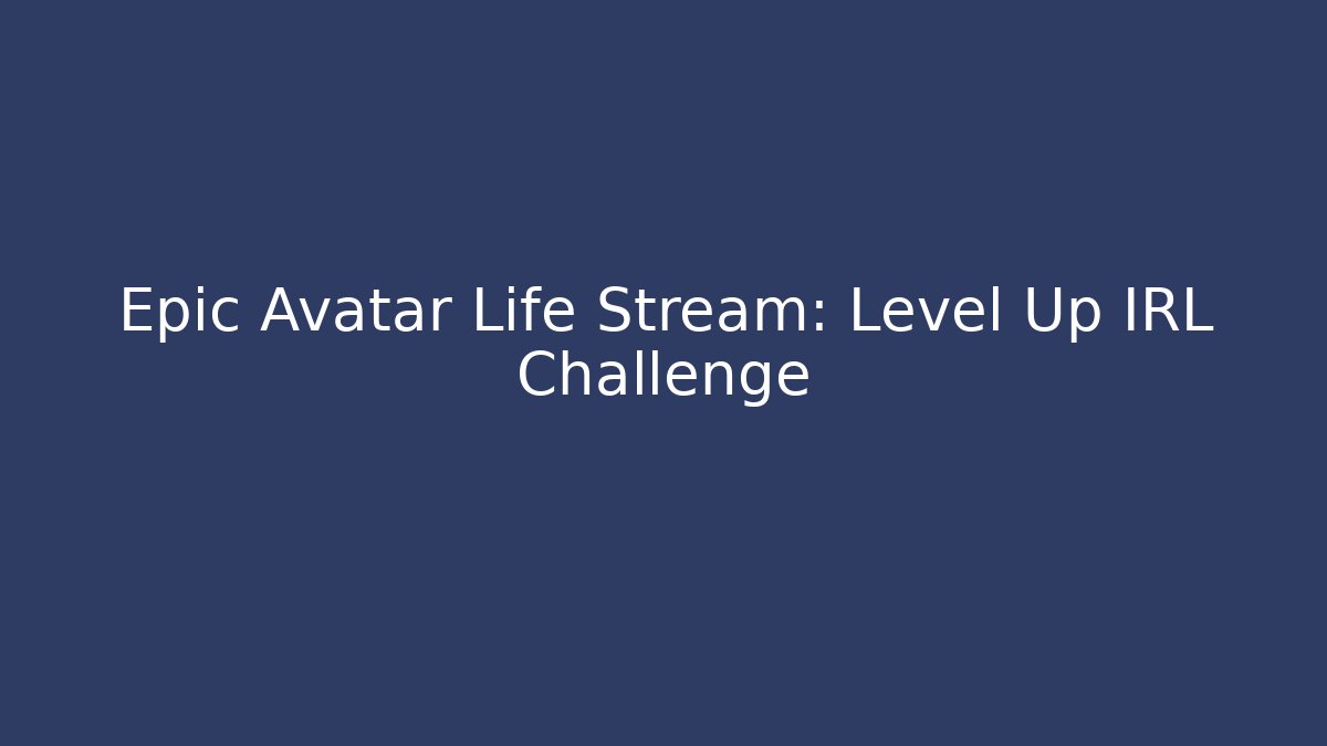 Epic Avatar Life Stream: Level Up IRL Challenge