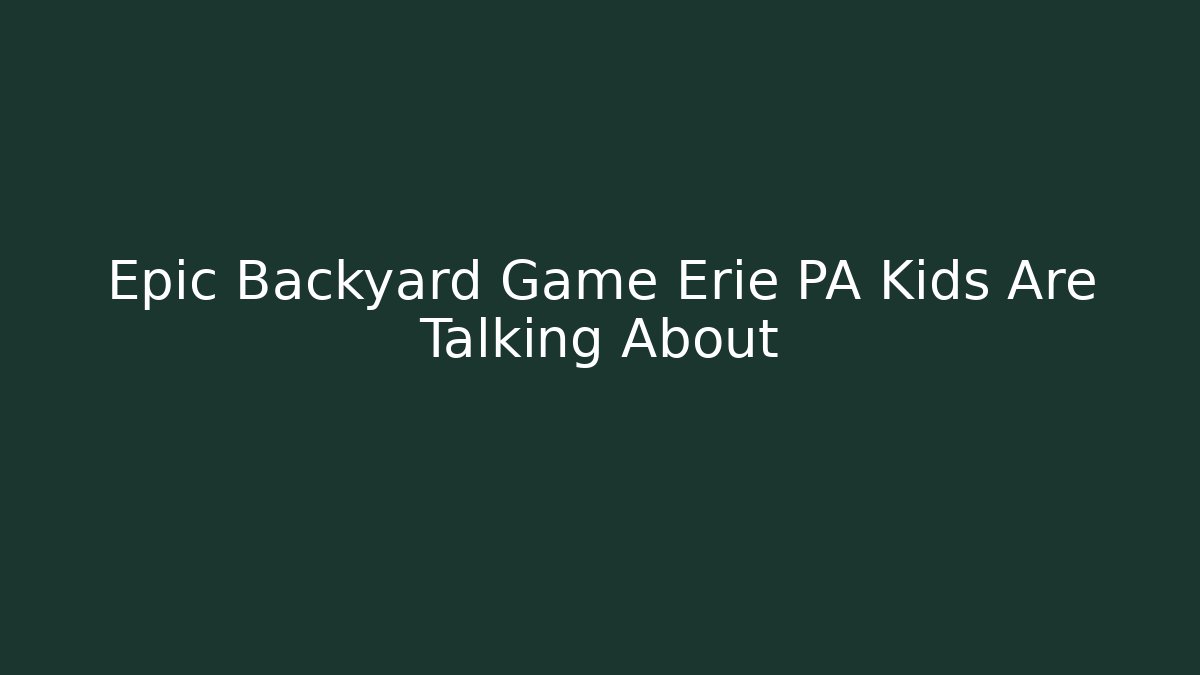 Epic Backyard Game Erie PA Kids Are Talking About