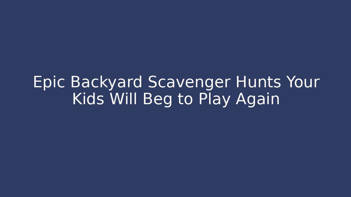 Epic Backyard Scavenger Hunts Your Kids Will Beg to Play Again