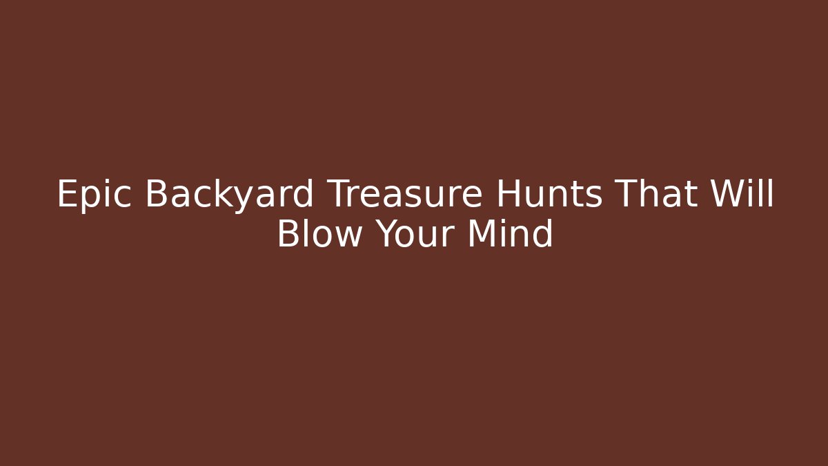 Epic Backyard Treasure Hunts That Will Blow Your Mind