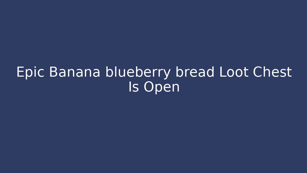 Epic Banana blueberry bread Loot Chest Is Open