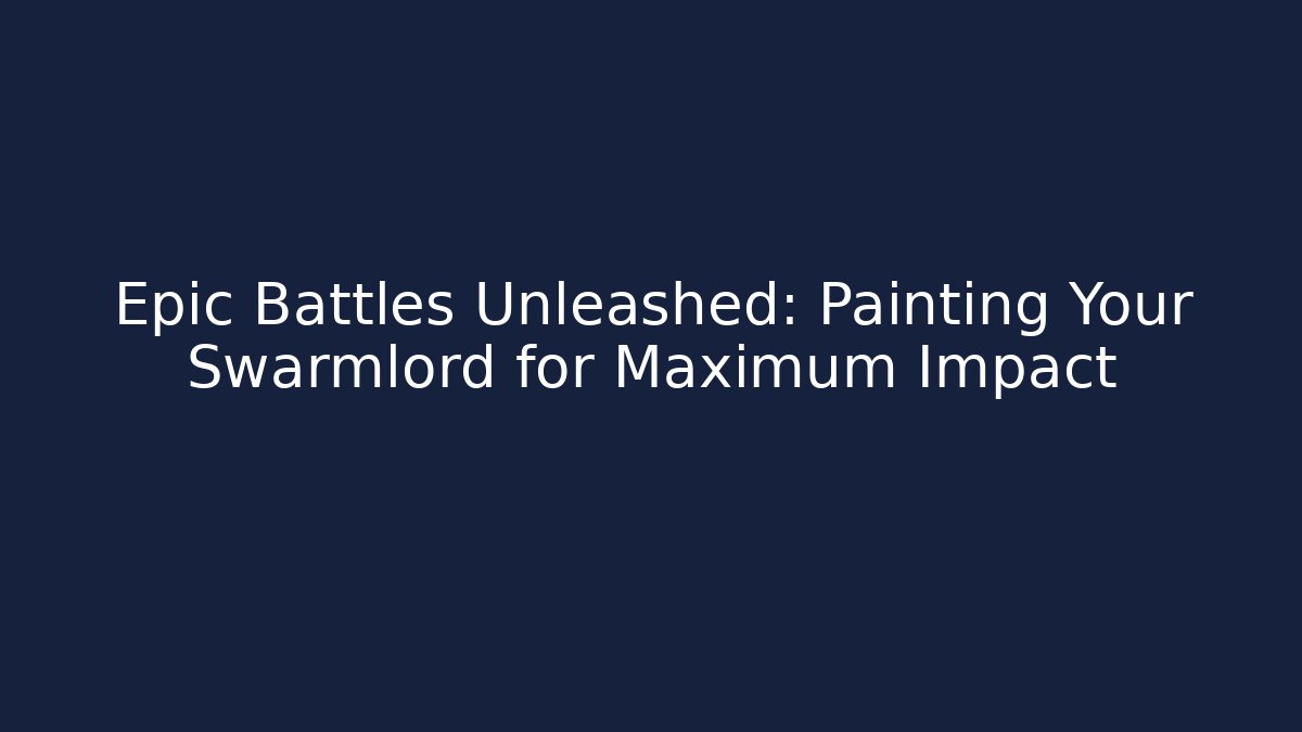 Epic Battles Unleashed: Painting Your Swarmlord for Maximum Impact