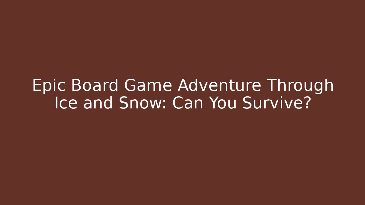 Epic Board Game Adventure Through Ice and Snow: Can You Survive?