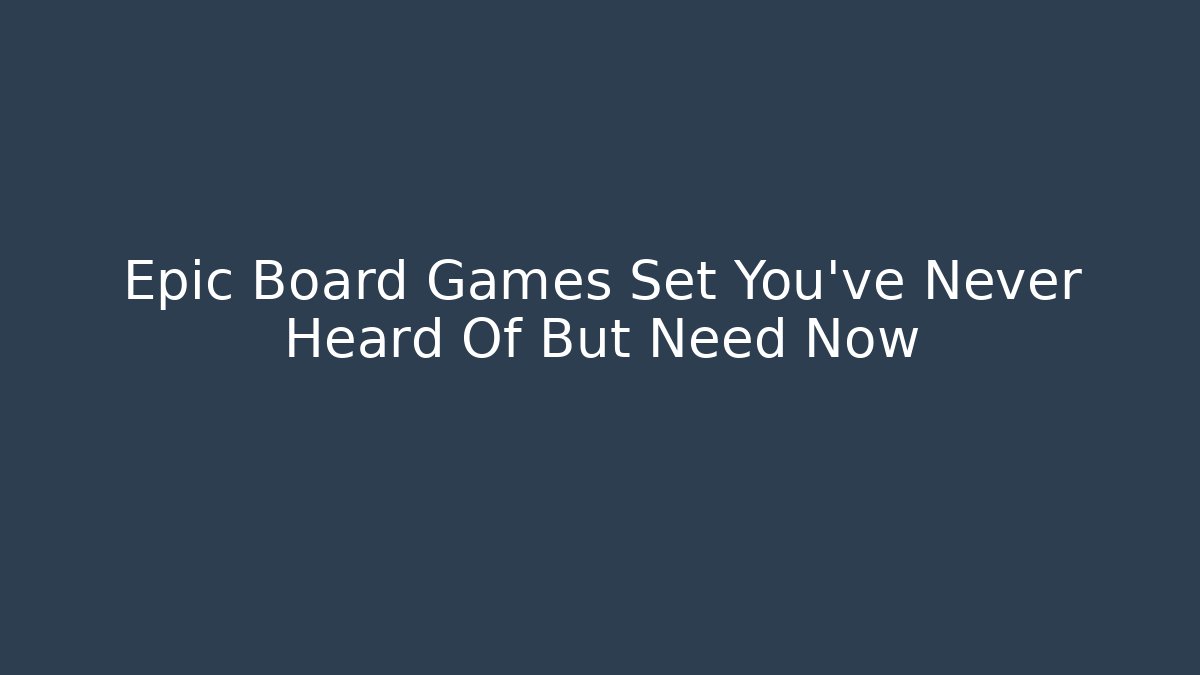 Epic Board Games Set You've Never Heard Of But Need Now