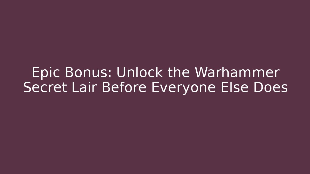 Epic Bonus: Unlock the Warhammer Secret Lair Before Everyone Else Does