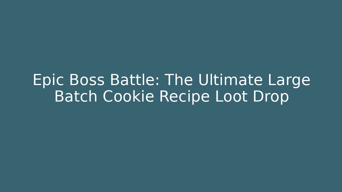 Epic Boss Battle: The Ultimate Large Batch Cookie Recipe Loot Drop - Critter Realm