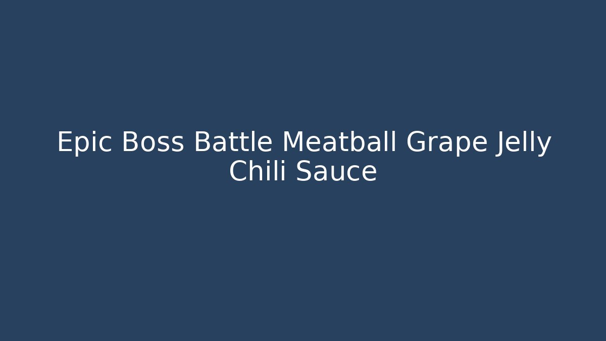 Epic Boss Battle Meatball Grape Jelly Chili Sauce - Critter Realm