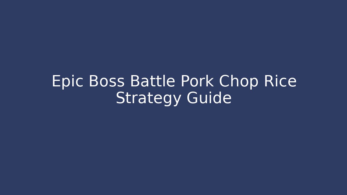 Epic Boss Battle Pork Chop Rice Strategy Guide