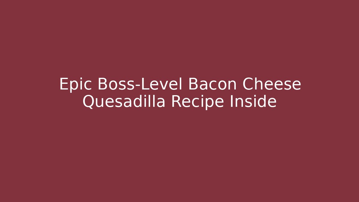 Epic Boss-Level Bacon Cheese Quesadilla Recipe Inside