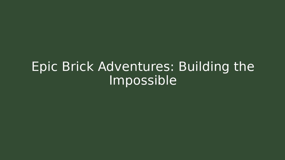 Epic Brick Adventures: Building the Impossible