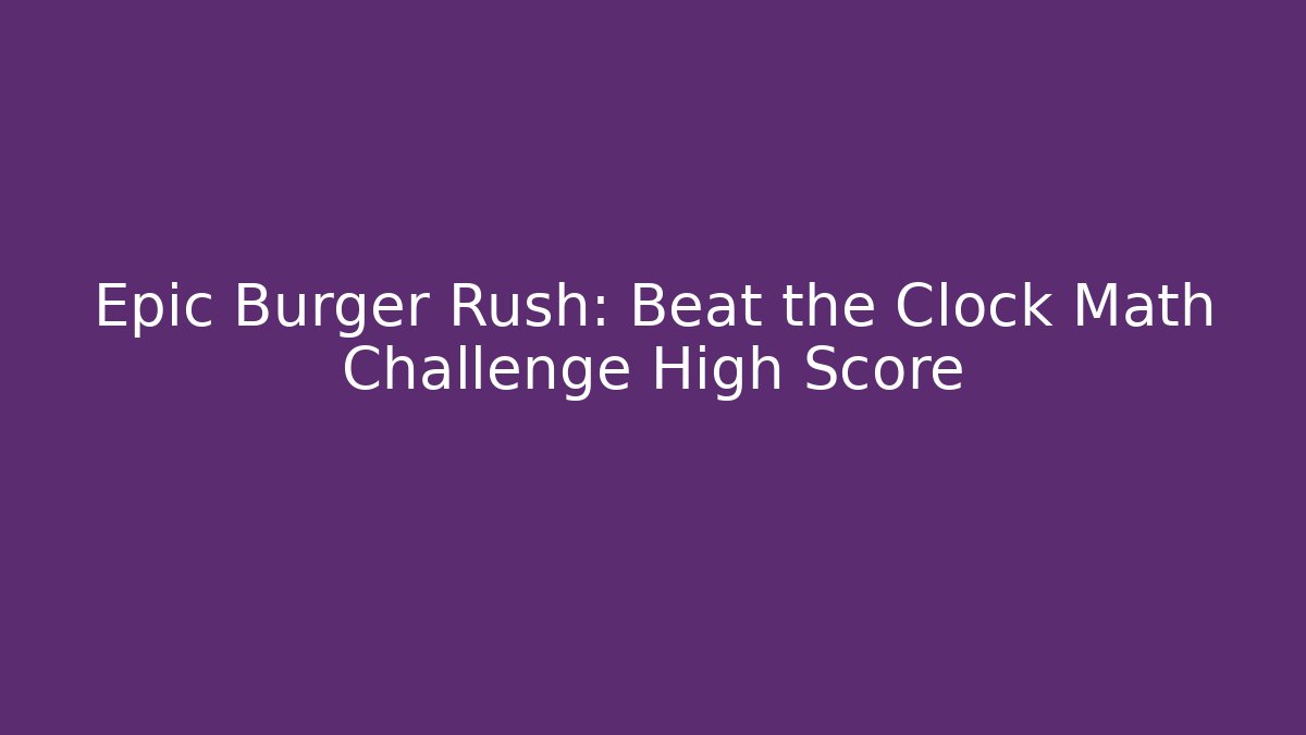 Epic Burger Rush: Beat the Clock Math Challenge High Score