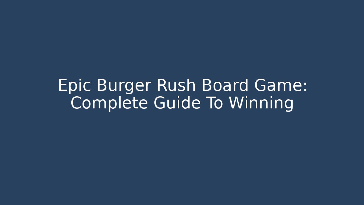 Epic Burger Rush Board Game: Complete Guide To Winning