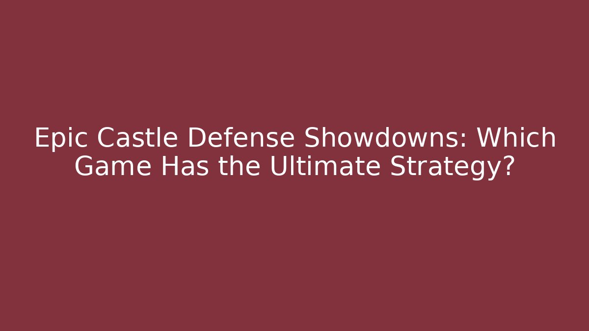 Epic Castle Defense Showdowns: Which Game Has the Ultimate Strategy?