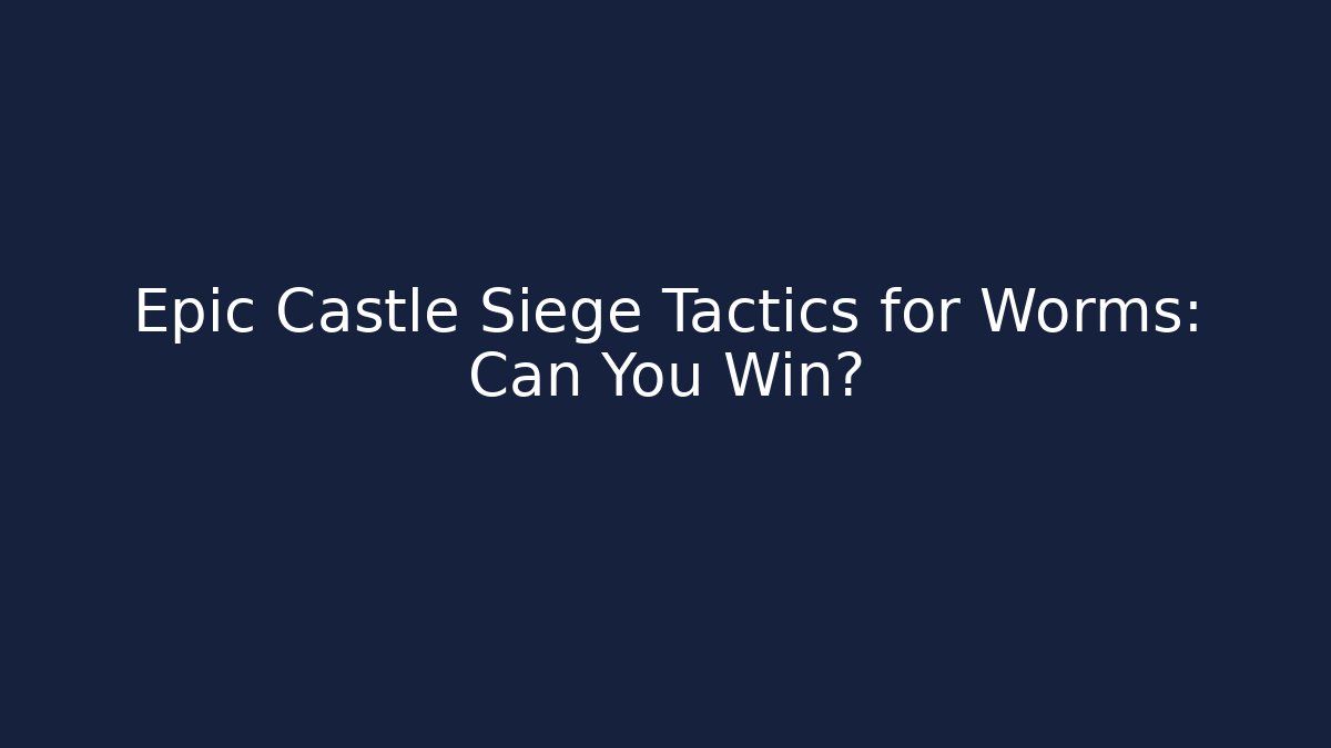 Epic Castle Siege Tactics for Worms: Can You Win?