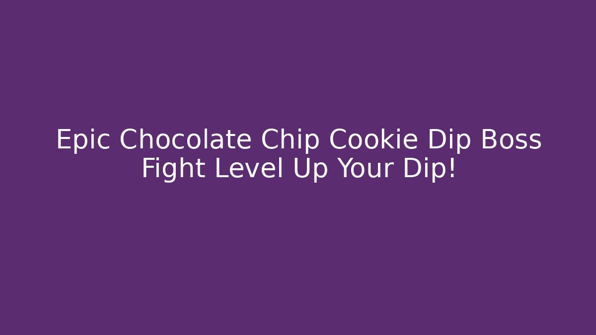 Epic Chocolate Chip Cookie Dip Boss Fight Level Up Your Dip!