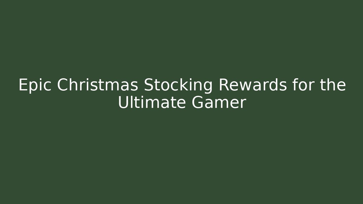 Epic Christmas Stocking Rewards for the Ultimate Gamer