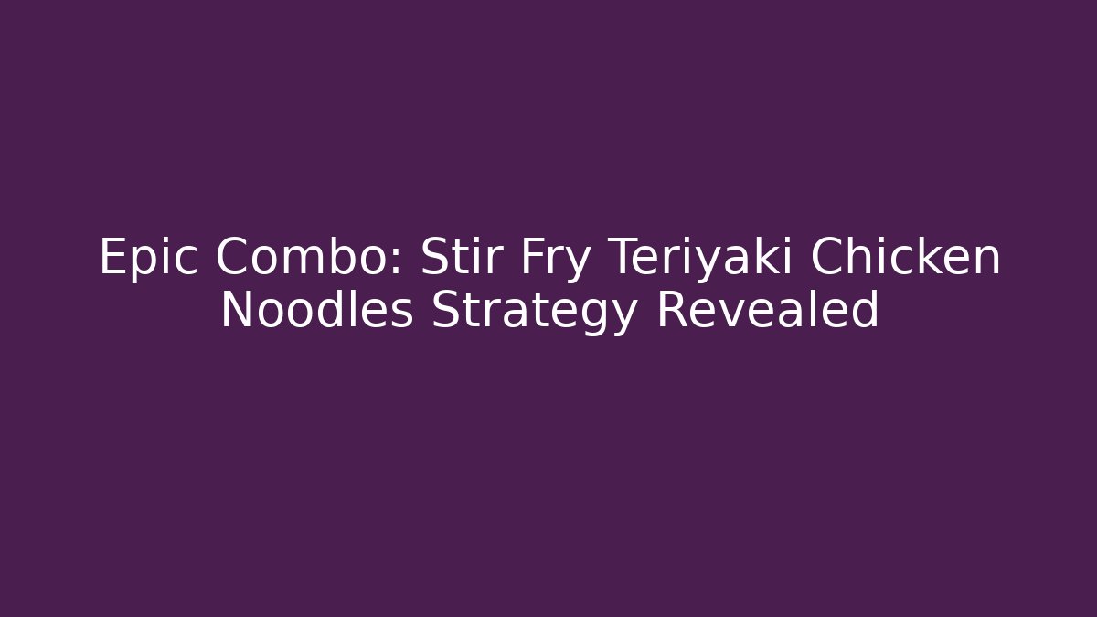 Epic Combo: Stir Fry Teriyaki Chicken Noodles Strategy Revealed