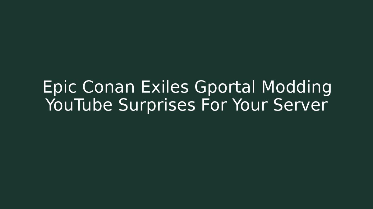 Epic Conan Exiles Gportal Modding YouTube Surprises For Your Server - Critter Realm