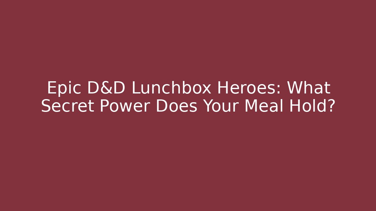 Epic D&D Lunchbox Heroes: What Secret Power Does Your Meal Hold?