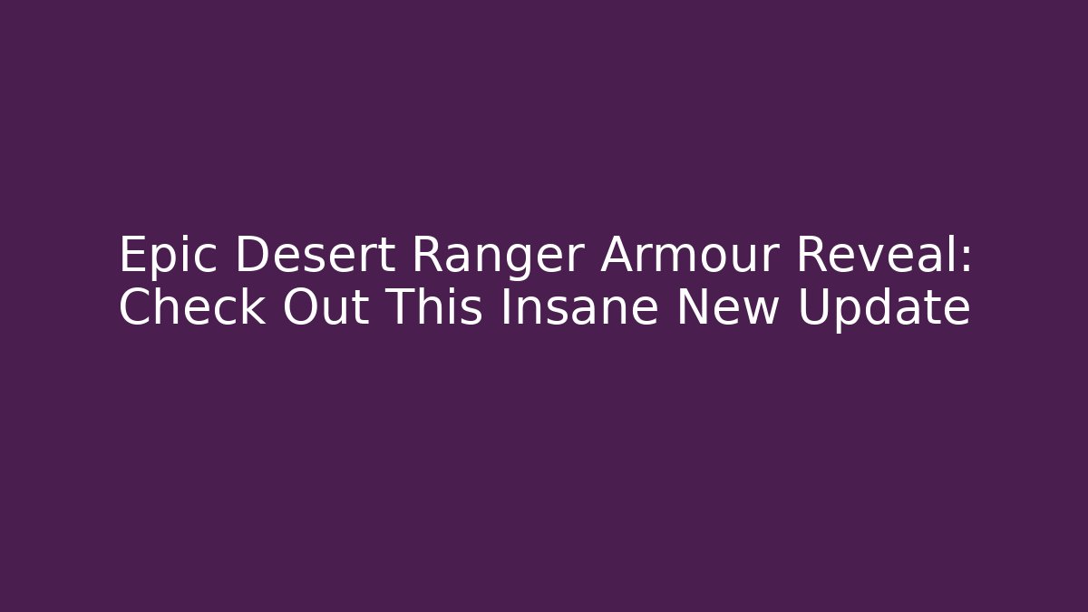 Epic Desert Ranger Armour Reveal: Check Out This Insane New Update