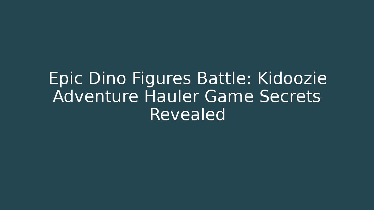 Epic Dino Figures Battle: Kidoozie Adventure Hauler Game Secrets Revealed