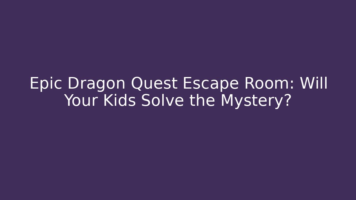 Epic Dragon Quest Escape Room: Will Your Kids Solve the Mystery? - Critter Realm