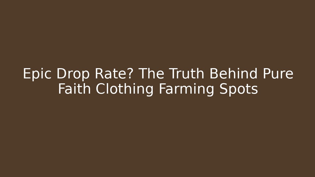 Epic Drop Rate? The Truth Behind Pure Faith Clothing Farming Spots