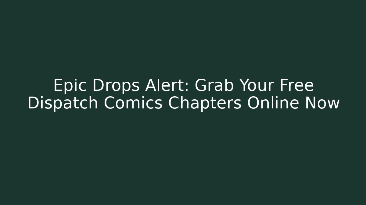 Epic Drops Alert: Grab Your Free Dispatch Comics Chapters Online Now