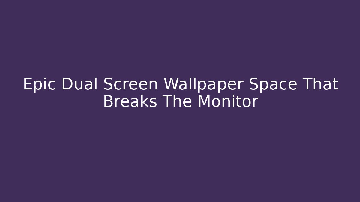 Epic Dual Screen Wallpaper Space That Breaks The Monitor
