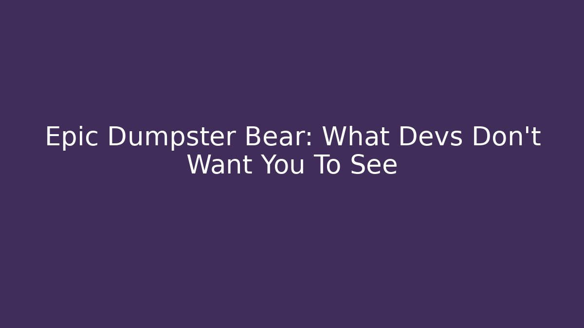 Epic Dumpster Bear: What Devs Don't Want You To See